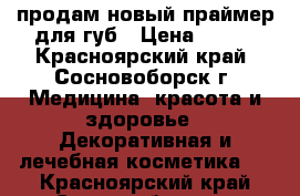 продам новый праймер для губ › Цена ­ 300 - Красноярский край, Сосновоборск г. Медицина, красота и здоровье » Декоративная и лечебная косметика   . Красноярский край,Сосновоборск г.